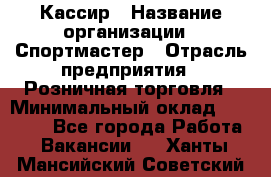 Кассир › Название организации ­ Спортмастер › Отрасль предприятия ­ Розничная торговля › Минимальный оклад ­ 23 000 - Все города Работа » Вакансии   . Ханты-Мансийский,Советский г.